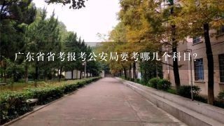 广东省省考报考公安局要考哪几个科目？