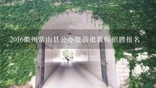 2016衢州常山县公办提前批教师招聘报名