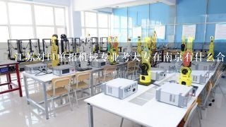 江苏对口单招机械专业考大专在南京有什么合适的学校