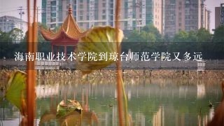 海南职业技术学院到琼台师范学院又多远