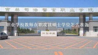 职业学校教师在职攻读硕士学位怎么准备