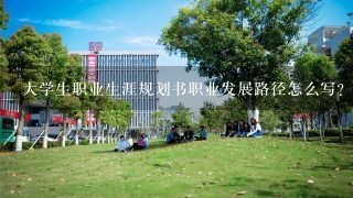 大学生职业生涯规划书职业发展路径怎么写？