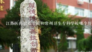 江苏医药职业学院和常州卫生专科学校哪个好