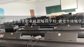 广州市南华职业技能培训学校 就是个垃圾学习，我到里面什么都没有学到，老师非常不负责，我不推荐大家去