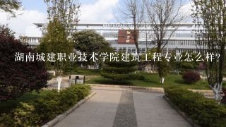 湖南城建职业技术学院建筑工程专业怎么样？