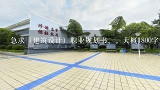 急求（建筑设计）职业规划书。大概1800字左右就可以了。