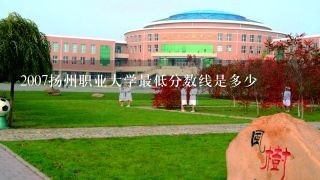 2007扬州职业大学最低分数线是多少