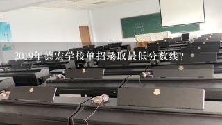 2019年德宏学校单招录取最低分数线？