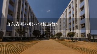 山东省哪些职业学校最好？