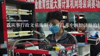 我从事行政文员的职业 可以考中级经济师的什么专业