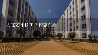 大连艺才技工学校怎么样