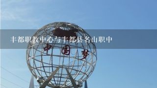 丰都职教中心与丰都县名山职中