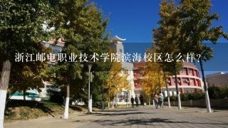 浙江邮电职业技术学院滨海校区怎么样？