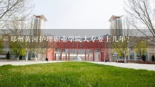 郑州黄河护理职业学院大专要上几年？