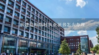 一、二级建造师临时执业证书怎么办理