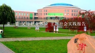 求一篇 父母职业体验 主题社会实践报告