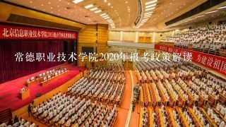 常德职业技术学院2020年报考政策解读