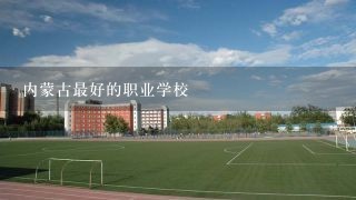 内蒙古最好的职业学校