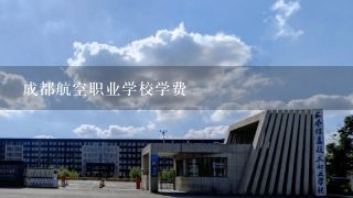 成都航空职业学校学费