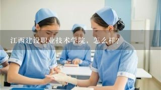 江西建设职业技术学院，怎么样？