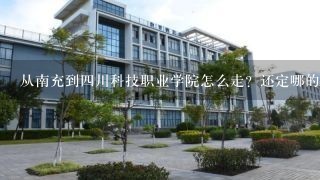 从南充到四川科技职业学院怎么走？还定哪的住宿比较方便实惠？