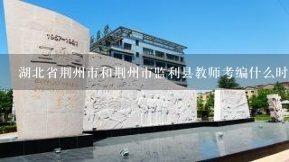 湖北省荆州市和荆州市监利县教师考编什么时候开始，