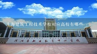 上海建筑工程技术学校对应高校有哪些