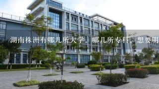 湖南株洲有哪几所大学。哪几所专科。想要明确的回答。都列出来可以么。