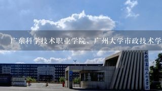 广东科学技术职业学院，广州大学市政技术学院，广州番禺职业技术学院，工程造价专业哪间学校好？