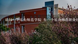 请问一下乐山师范学院 有一个乐山师范职业技术学院的分校吗