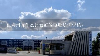 在杭州有什么比较好的电脑培训学校？