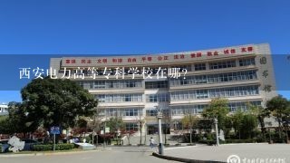 西安电力高等专科学校在哪？