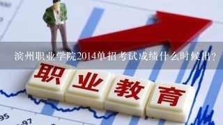 滨州职业学院2014单招考试成绩什么时候出？等ing......