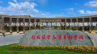 云南商务职业学院和曲靖高等专科学校哪个好