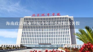 海南政法职业学院今年什么时候放暑假