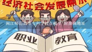 闽江师范高等专科学校在哪里 附准确地址