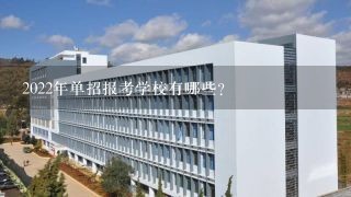 2022年单招报考学校有哪些?