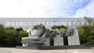 湖北省潜江市江汉艺术职业学院是不是民办大学？