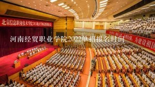 河南经贸职业学院2022单招报名时间