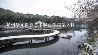 泉州华光摄影艺术职业学院怎么样