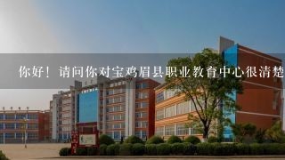 你好！请问你对宝鸡眉县职业教育中心很清楚吗？能帮