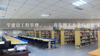 学建设工程管理，，，青岛理工大学临沂校区还是淄博职业学院哪个比较好？