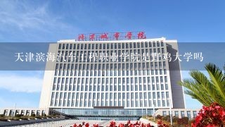 天津滨海汽车工程职业学院是野鸡大学吗