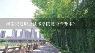 河南交通职业技术学院能否专升本？