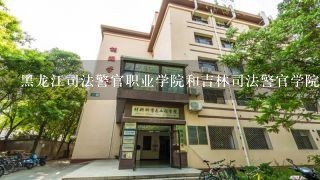 黑龙江司法警官职业学院和吉林司法警官学院的录取分数
