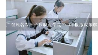 广东茂名农林科技职业学院2020年报考政策解读