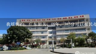 我瑶族的，广东韶关，09年，385分可以报民办南华工商学院吗，还有其他在广州的学校读吗？急急急~~