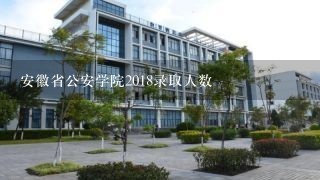 安徽省公安学院2018录取人数