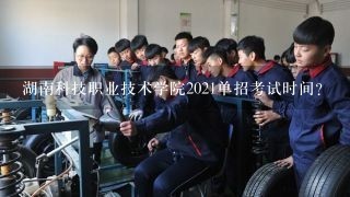湖南科技职业技术学院2021单招考试时间？