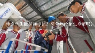 什么学生能参加综招？综合评价招生靠谱吗？